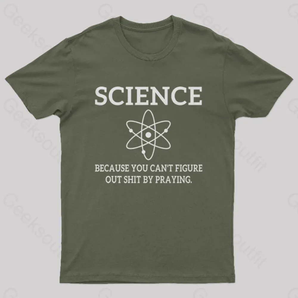 Because You Can't Figure Out Shit By Praying Geek T-Shirt