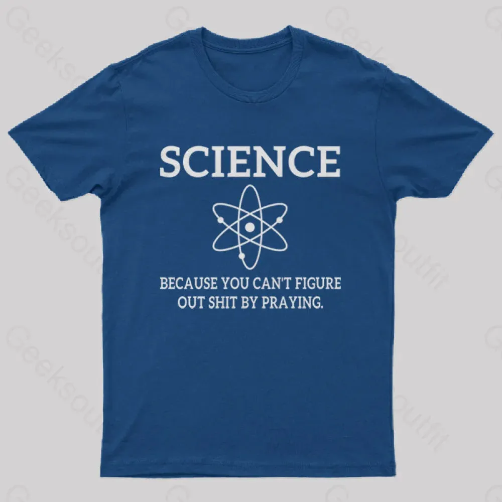 Because You Can't Figure Out Shit By Praying Geek T-Shirt