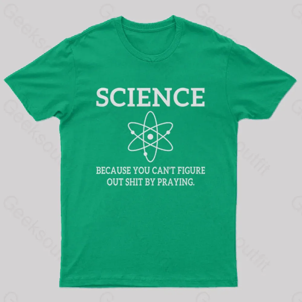 Because You Can't Figure Out Shit By Praying Geek T-Shirt