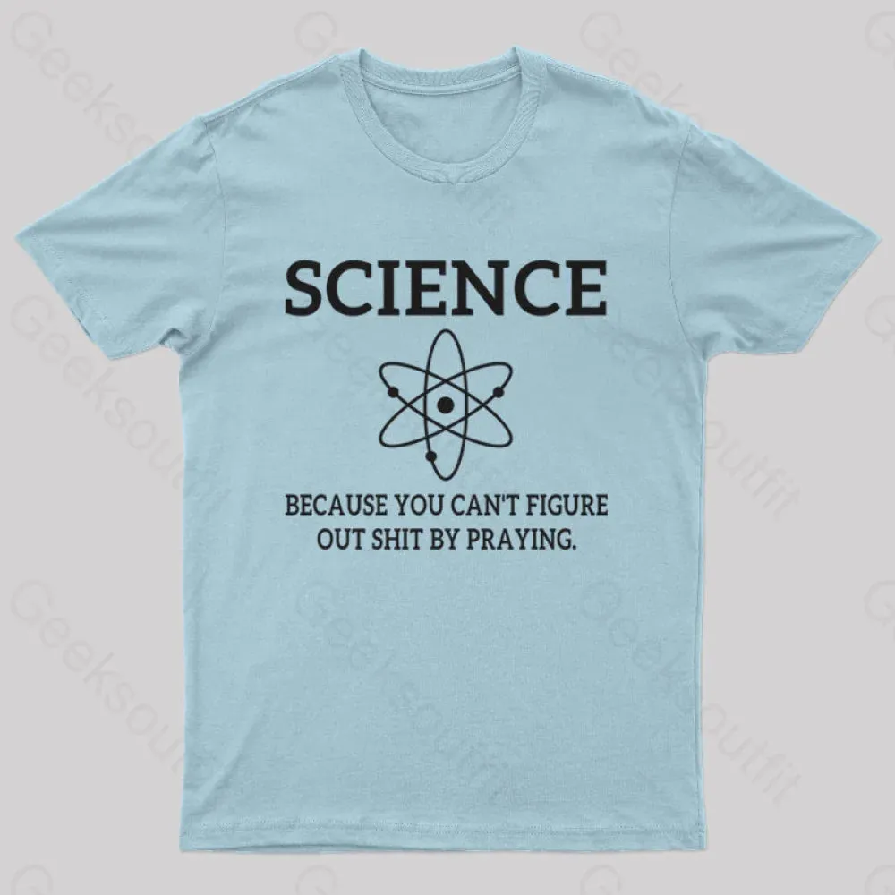 Because You Can't Figure Out Shit By Praying Geek T-Shirt