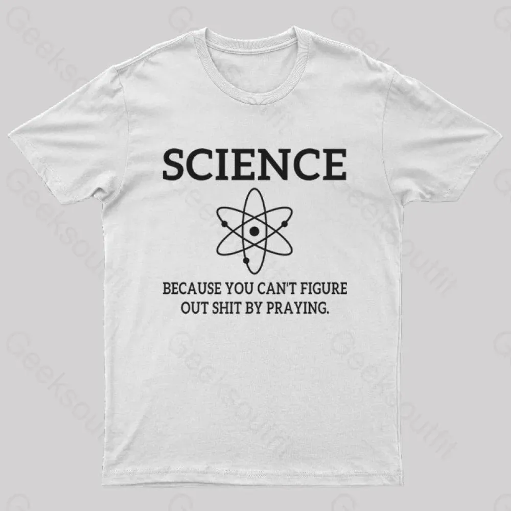 Because You Can't Figure Out Shit By Praying Geek T-Shirt