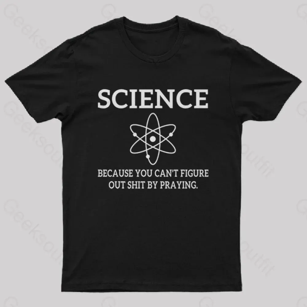 Because You Can't Figure Out Shit By Praying Geek T-Shirt