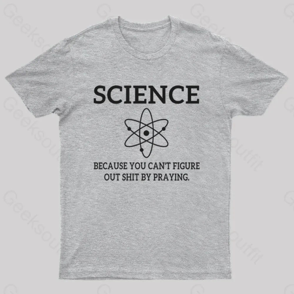 Because You Can't Figure Out Shit By Praying Geek T-Shirt